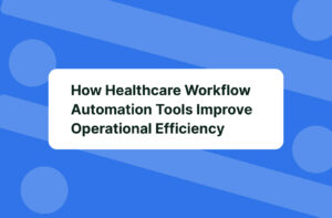 How Healthcare Workflow Automation Tools Improve Operational Efficiency 
